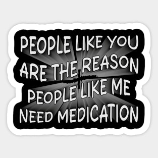 people like you are the reason people like me need medication Sticker